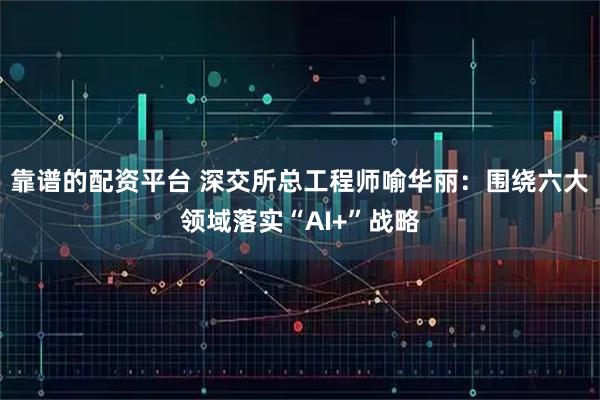 靠谱的配资平台 深交所总工程师喻华丽：围绕六大领域落实“AI+”战略