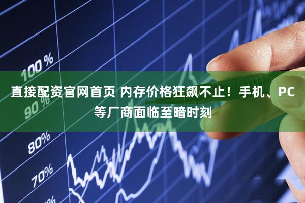 直接配资官网首页 内存价格狂飙不止！手机、PC等厂商面临至暗时刻