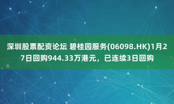 深圳股票配资论坛 碧桂园服务(06098.HK)1月27日回购944.33万港元，已连续3日回购