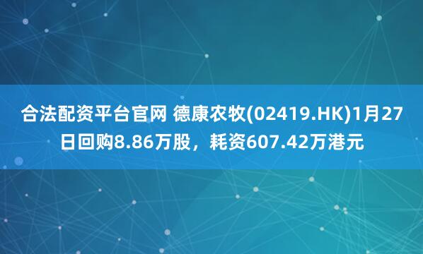 合法配资平台官网 德康农牧(02419.HK)1月27日回购8.86万股，耗资607.42万港元