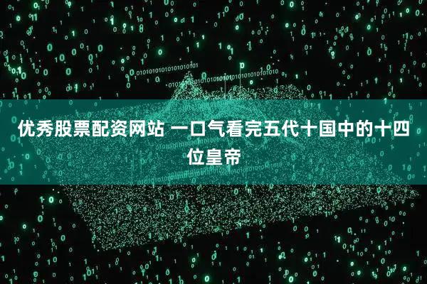 优秀股票配资网站 一口气看完五代十国中的十四位皇帝