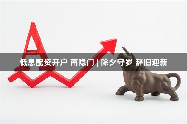 低息配资开户 南隐门 | 除夕守岁 辞旧迎新