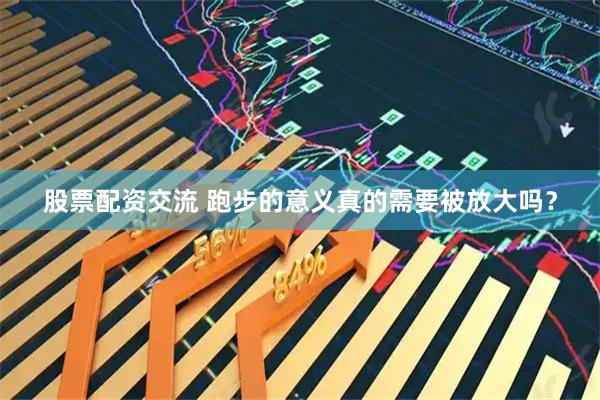 股票配资交流 跑步的意义真的需要被放大吗？