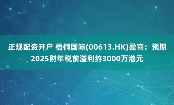 正规配资开户 梧桐国际(00613.HK)盈喜：预期2025财年税前溢利约3000万港元