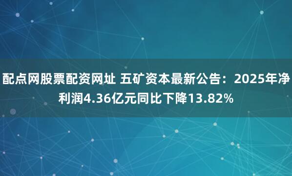 配点网股票配资网址 五矿资本最新公告：2025年净利润4.36亿元同比下降13.82%