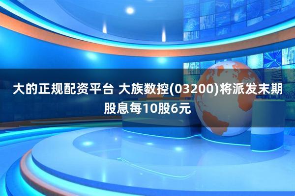 大的正规配资平台 大族数控(03200)将派发末期股息每10股6元